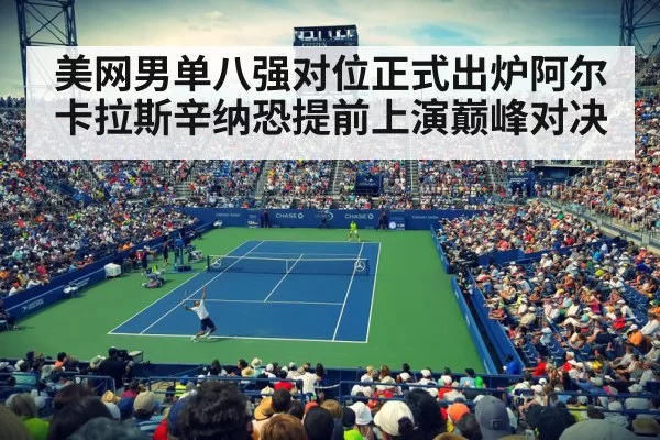 美网男单八强对位正式出炉阿尔卡拉斯辛纳恐提前上演巅峰对决