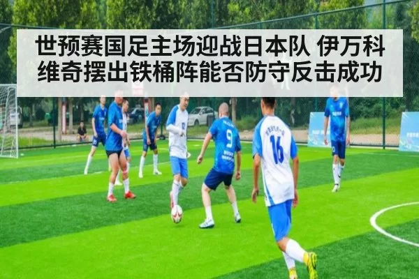 世预赛国足主场迎战日本队 伊万科维奇摆出铁桶阵能否防守反击成功