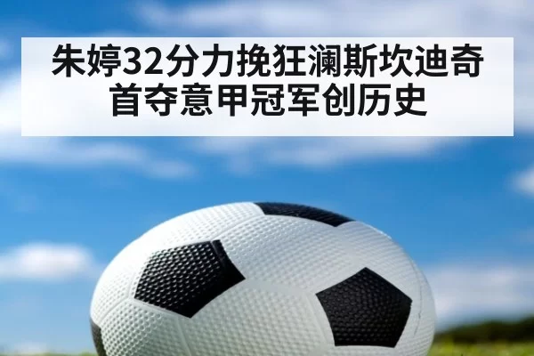 朱婷32分力挽狂澜斯坎迪奇首夺意甲冠军创历史