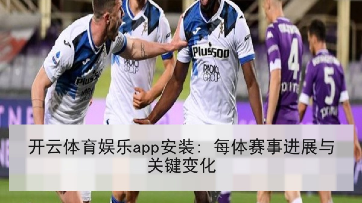 开云体育娱乐app安装: 每体赛事进展与关键变化