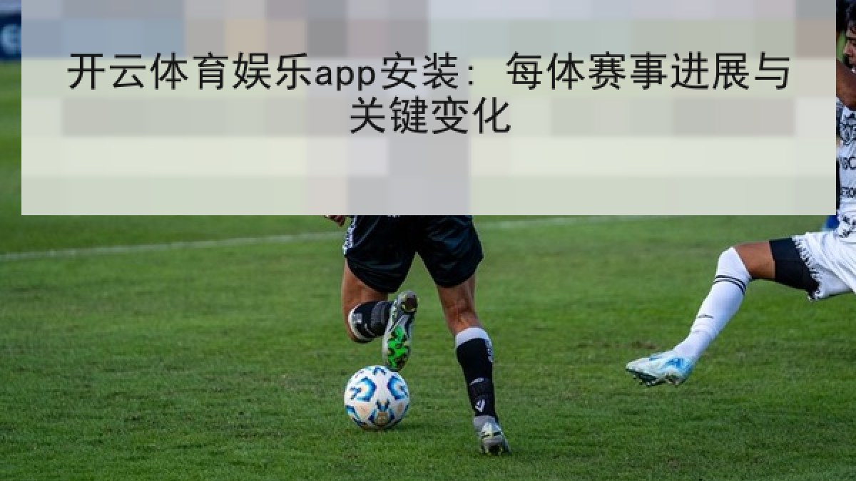 开云体育娱乐app安装: 每体赛事进展与关键变化